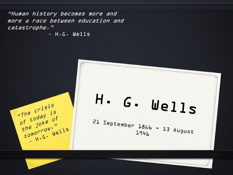 H. G. Wells 21 September 1866 - 13 August 1946 “Human history becomes more